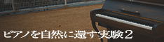 ピアノを自然に還す実験-2（外部リンク・新しいウインドウで開きます）
